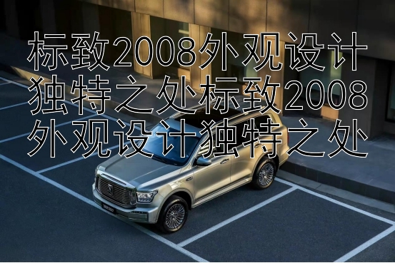 标致2008外观设计独特之处标致2008外观设计独特之处