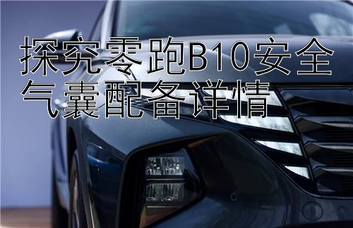 探究零跑B10安全气囊配备详情