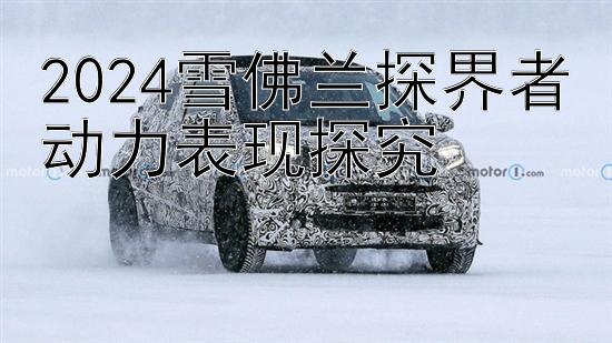 2024雪佛兰探界者动力表现探究