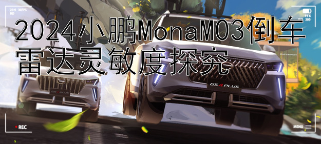 2024小鹏MonaM03倒车雷达灵敏度探究