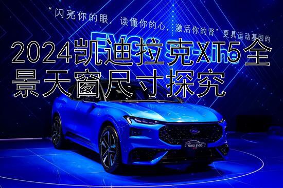 2024凯迪拉克XT5全景天窗尺寸探究