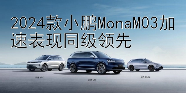 2024款小鹏MonaM03加速表现同级领先