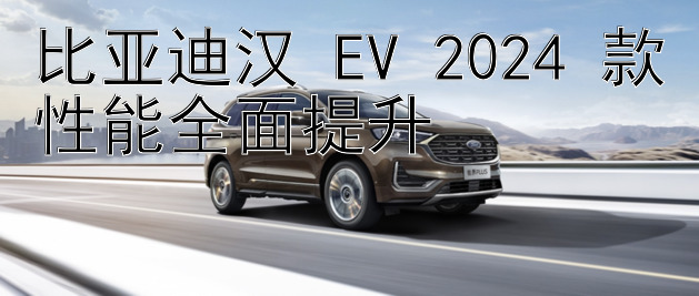 比亚迪汉 EV 2024 款性能全面提升