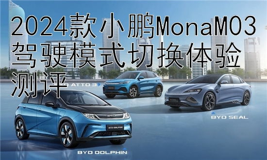 2024款小鹏MonaM03驾驶模式切换体验测评