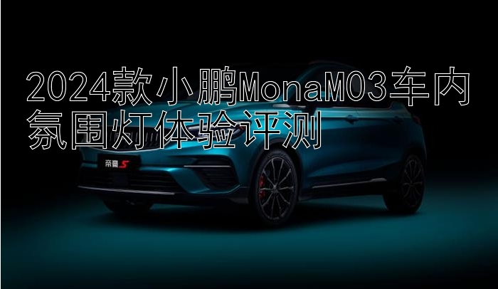 2024款小鹏MonaM03车内氛围灯体验评测