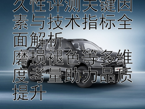 汽车内饰材料耐久性评测关键因素与技术指标全面解析  
磨损褪色等多维度考量助力品质提升