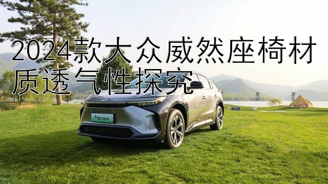 2024款大众威然座椅材质透气性探究