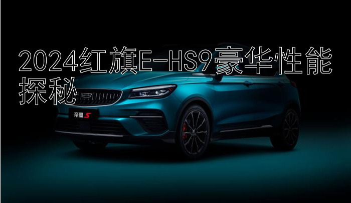 2024红旗E-HS9豪华性能探秘