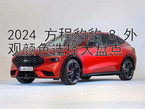 2024 方程豹豹 8 外观颜色选择大盘点