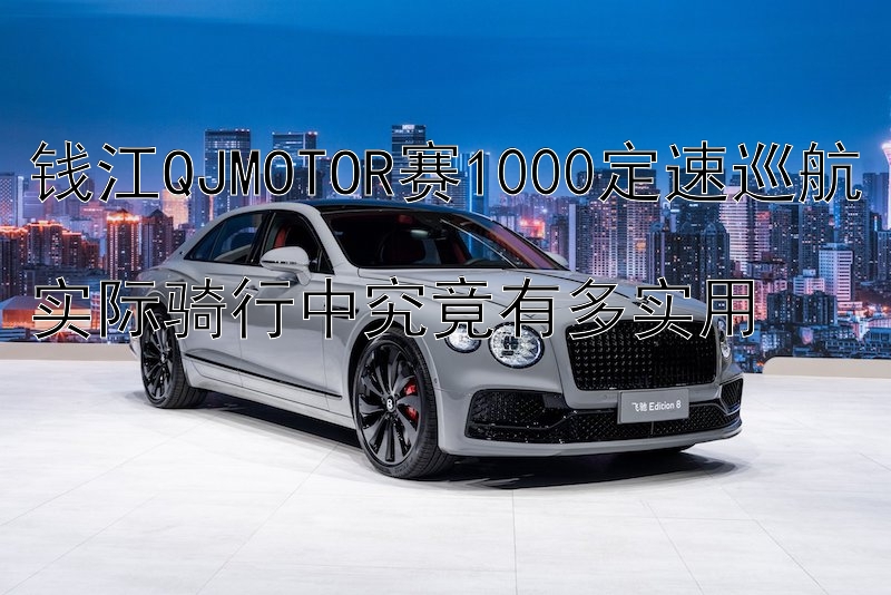 钱江QJMOTOR赛1000定速巡航  
实际骑行中究竟有多实用