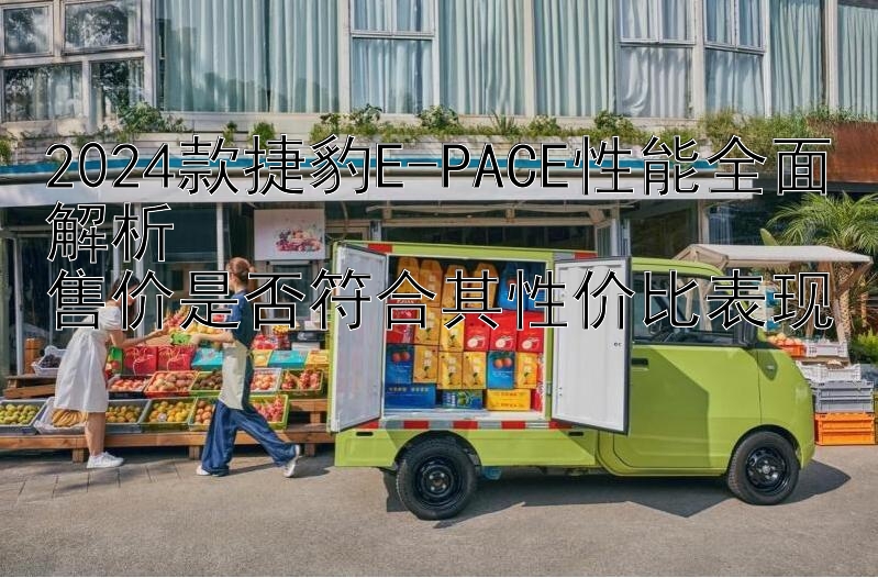 金牌导师一对一指点带回血   2024款捷豹E-PACE性能全面解析  售价是否符合其性价比表现