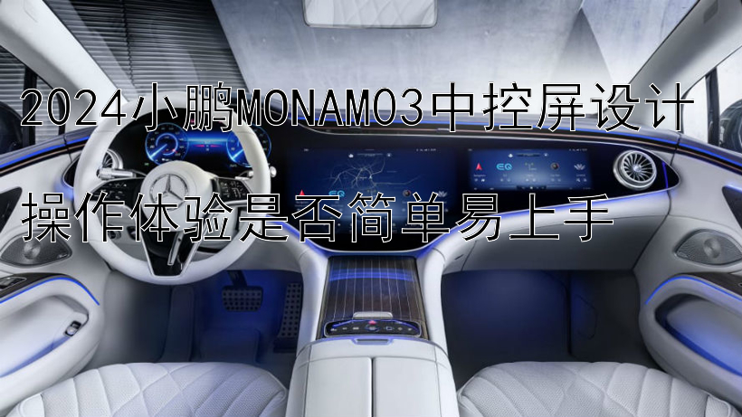 2024小鹏MONAM03中控屏设计  
操作体验是否简单易上手